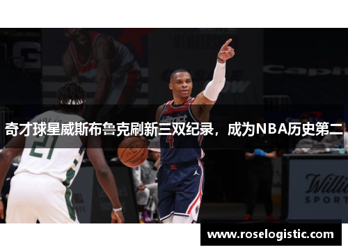 奇才球星威斯布鲁克刷新三双纪录，成为NBA历史第二